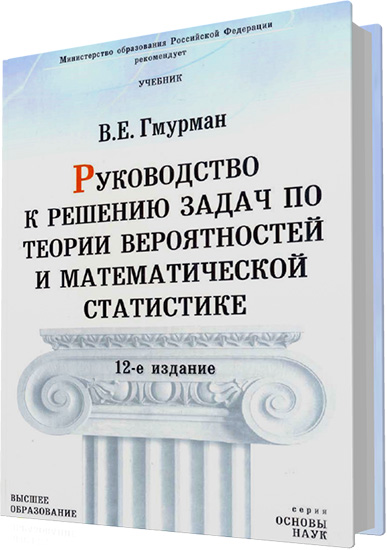 Гмурман В.Е. - Руководство к решению задач по теории вероятностей и математической статистике (12-е издание)