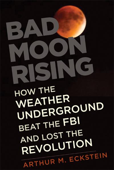 Bad Moon Rising: How the Weather Underground Beat the FBI and Lost the Revolution