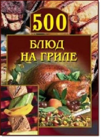 А. Г. Красичкова. 500 блюд на гриле    